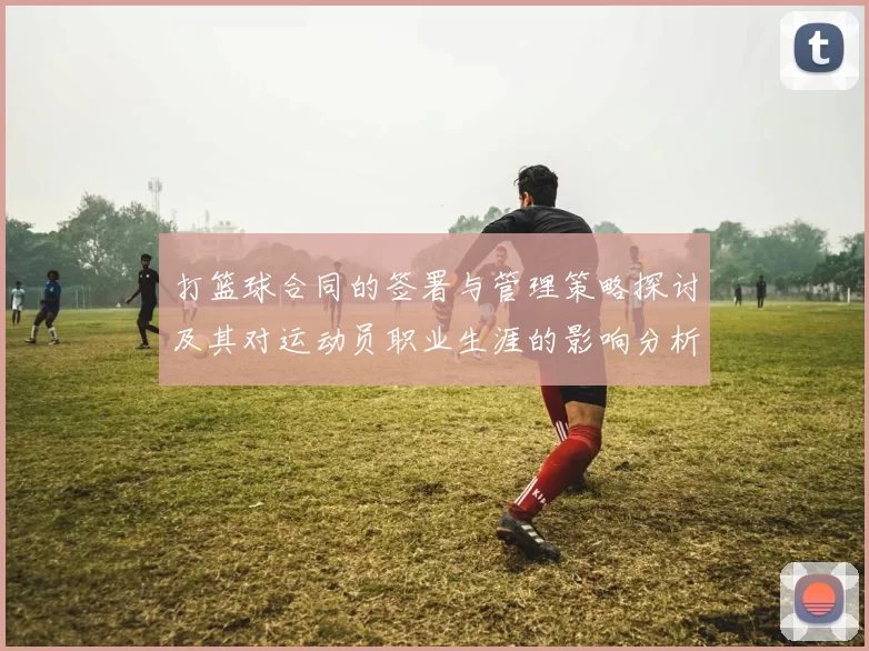 打篮球合同的签署与管理策略探讨及其对运动员职业生涯的影响分析