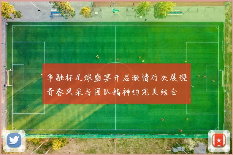 华融杯足球盛宴开启激情对决展现青春风采与团队精神的完美结合