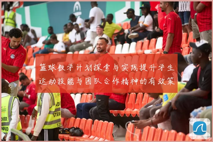 篮球教学计划探索与实践提升学生运动技能与团队合作精神的有效策略