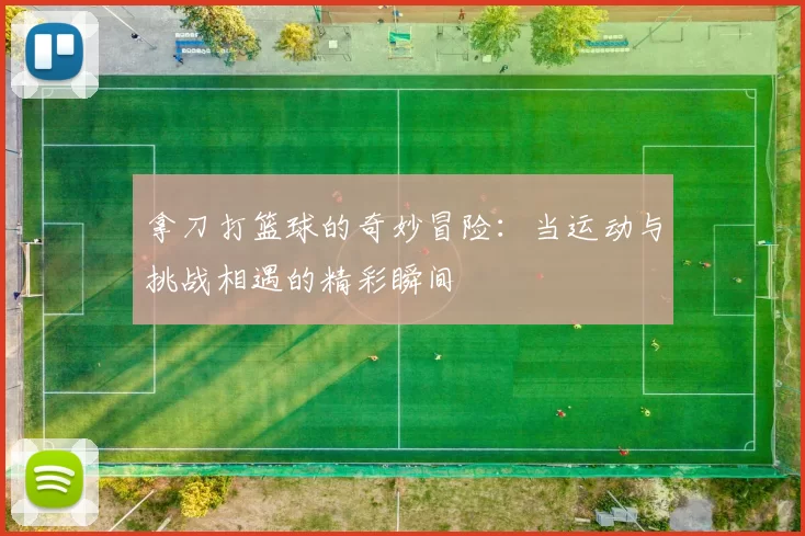 拿刀打篮球的奇妙冒险：当运动与挑战相遇的精彩瞬间